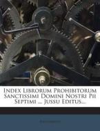 Index Librorum Prohibitorum Sanctissimi Domini Nostri Pii Septimi ... Jussu Editus... di Anonymous edito da Nabu Press