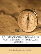 Le Catholicisme Romain En Russie Etudes Historiques, Volume 1... di Dmitry Andreevitch Tolstoy edito da Nabu Press