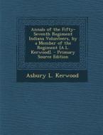 Annals of the Fifty-Seventh Regiment Indiana Volunteers, by a Member of the Regiment [A.L. Kerwood]. - Primary Source Edition di Asbury L. Kerwood edito da Nabu Press