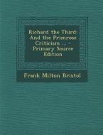 Richard the Third: And the Primrose Criticism ... di Frank Milton Bristol edito da Nabu Press