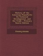 History of the American Pianoforte: Its Technical Development, and the Trade di Anonymous edito da Nabu Press