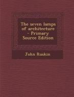 The Seven Lamps of Architecture di John Ruskin edito da Nabu Press