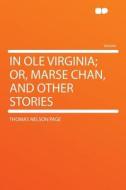 In Ole Virginia; Or, Marse Chan, and Other Stories di Thomas Nelson Page edito da HardPress Publishing