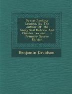 Syriac Reading Lessons, by the Author of 'The Analytical Hebrew and Chaldee Lexicon'.... di Benjamin Davidson edito da Nabu Press