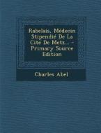 Rabelais, Medecin Stipendie de La Cite de Metz... di Charles Abel edito da Nabu Press