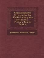 Chronologisches Verzeichniss Der Werke Ludwig Van Beethovens - Primary Source Edition di Alexander Wheelock Thayer edito da Nabu Press