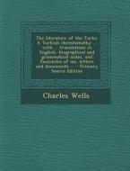 The Literature of the Turks. a Turkish Chrestomathy ... with ... Translations in English, Biographical and Grammatical Notes, and Facsimiles of Ms. Le di Charles Wells edito da Nabu Press