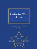 Cuba In War Time - War College Series di Richard Harding Davis, Frederic Remington edito da War College Series