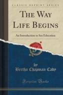 The Way Life Begins di Bertha Chapman Cady edito da Forgotten Books