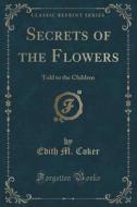 Secrets Of The Flowers di Edith M Coker edito da Forgotten Books