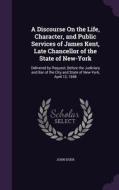 A Discourse On The Life, Character, And Public Services Of James Kent, Late Chancellor Of The State Of New-york di John Duer edito da Palala Press