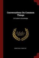 Conversations on Common Things: Or Guide to Knowledge di Dorothea Lynde Dix edito da CHIZINE PUBN