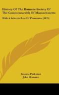 History of the Humane Society of the Commonwealth of Massachusetts: With a Selected List of Premiums (1876) di Francis Parkman, John Homans, John L. Gardner edito da Kessinger Publishing