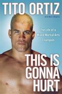 This Is Gonna Hurt: The Life of a Mixed Martial Arts Champion di Tito Ortiz edito da SIMON SPOTLIGHT ENTERTAINMENT