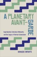 A Planetary Avant-Garde di Infante Ignacio edito da University Of Toronto Press