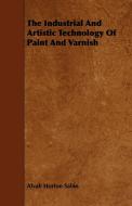 The Industrial And Artistic Technology Of Paint And Varnish di Alvah Horton Sabin edito da Hughes Press