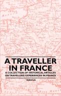 A Traveller in France - A Collection of Historical Articles on Travelling Experiences in France di Various edito da Wolfenden Press