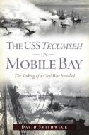 The USS Tecumseh in Mobile Bay: The Sinking of a Civil War Ironclad di David M. Smithweck edito da HISTORY PR