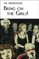 Bring on the Girls: The Improbable Story of Our Life in Musical Comedy, with Pictures to Prove It di P. G. Wodehouse, Guy Bolton edito da Overlook Press
