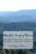 Rachel, Lady of Grace: Life and Families of Rachel D. R. J. Donelson, Robards, Jackson di Errol Wayne Anderson edito da Createspace