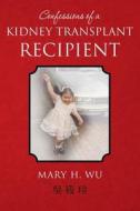 Confessions of a Kidney Transplant Recipient di Mary H. Wu edito da Createspace
