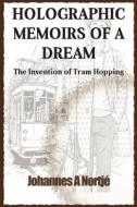 Holographic Memoirs of a Dream: The Invention of Tram Hopping di Johannes A. Nortje edito da Createspace