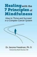 Healing with the Seven Principles of Mindfulness: How to Thrive and Succeed in a Complex Cancer System di Dr Jerome Freedman edito da Createspace
