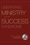 Liberating Ministry from the Success Syndrome di R. Kent Hughes, Barbara Hughes edito da Crossway Books