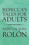 Rebecca\'s Tales For Adults di Rebecca Alisa Roln, Rebecca Alise Rolon edito da America Star Books