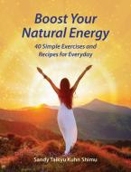 Boost Your Natural Energy: 40 Simple Exercises and Recipes for Everyday di Sandy Taikyu Kuhn Shimu edito da EARTHDANCER BOOKS