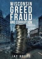 Wisconsin Greed, Fraud, And Corruption di Jay Hoeft edito da Tate Publishing & Enterprises