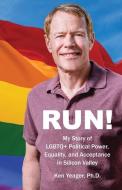 Run!: My Story of LGBTQ+ Political Power, Equality, and Acceptance in Silicon Valley di Ken Yeager edito da BOOKBABY