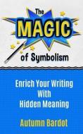 The Magic of Symbolism: Enrich Your Writing With Hidden Meaning di Autumn Bardot edito da LIGHTNING SOURCE INC