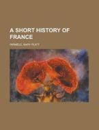 A Short History Of France di Mary Platt Parmele edito da General Books Llc