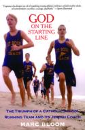 God on the Starting Line: The Triumph of a Catholic School Running Team and Its Jewish Coach di Marc Bloom edito da BREAKAWAY BOOKS