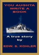 You Aughta Write A Book di Edw S. Kohler edito da Zeus Publications