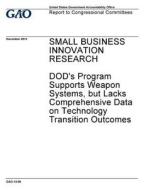 Small Business Innovation Research: Dod's Program Supports Weapon Systems, But Lacks Comprehensive Data on Technology Transition Outcomes di United States Government Account Office edito da Createspace Independent Publishing Platform