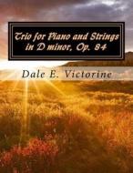 Trio for Piano and Strings in D Minor, Op. 84 di Dale E. Victorine edito da Createspace Independent Publishing Platform