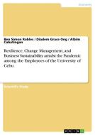 Resilience, Change Management, and Business Sustainability amidst the Pandemic among the Employees of the University of Cebu di Ben Simon Robles, Diadem Grace Ong, Albim Cabatingan edito da GRIN Verlag
