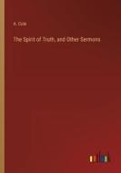 The Spirit of Truth, and Other Sermons di A. Cole edito da Outlook Verlag