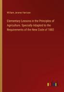 Elementary Lessons in the Principles of Agriculture. Specially Adapted to the Requirements of the New Code of 1882 di William Jerome Harrison edito da Outlook Verlag