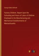 Factory Children. Report Upon the Schooling and Hours of Labor of Children Employed in the Manufacturing and Mechanical Establishments of Massachusett di George Edwin Mcneill edito da Outlook Verlag