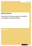 Betriebliche Altersversorgung - Rechtliche Grundlagen und Hintergründe di Martina Francksen edito da GRIN Publishing
