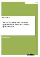 Was ist Sportökonomie? Was lehrt Sportökonomie für die Praxis eines Sportmanagers? di Vincent Klee edito da GRIN Verlag
