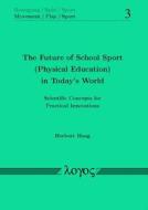 The Future of School Sport (Physical Education) in Today's World: Scientific Concepts for Practical Innovations di Herbert Haag edito da Logos Verlag Berlin