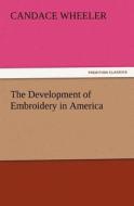 The Development of Embroidery in America di Candace Wheeler edito da TREDITION CLASSICS