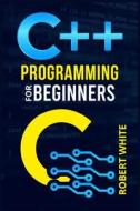 C++ Programming for Beginners di Robert White edito da ROBERT WHITE