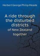 A Ride Through The Disturbed Districts Of New Zealand Together di Herbert George Philip Meade edito da Book On Demand Ltd.