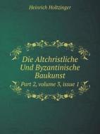 Die Altchristliche Und Byzantinische Baukunst Part 2, Volume 3, Issue 1 di Heinrich Holtzinger edito da Book On Demand Ltd.