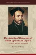 The Spiritual Exercises of Saint Ignatius of Loyola: Contexts, Sources, Reception di Terence O'Reilly edito da BRILL ACADEMIC PUB
